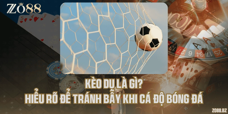 Kèo dụ là gì? Hiểu rõ để tránh bẫy khi cá độ bóng đá