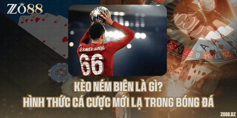 Kèo ném biên là gì? Hình thức cá cược mới lạ trong bóng đá