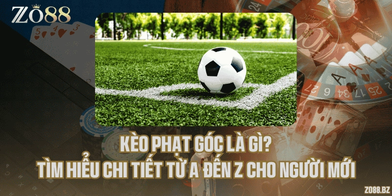 Kèo phạt góc là gì? Tìm hiểu chi tiết từ A đến Z cho người mới