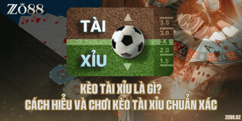 Kèo tài xỉu là gì? Cách hiểu và chơi kèo tài xỉu chuẩn xác