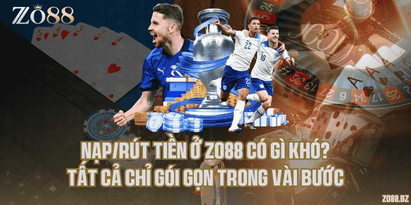 Nạp/rút tiền ở Zo88 có gì khó? Tất cả chỉ gói gọn trong vài bước