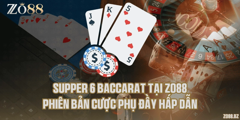Supper 6 Baccarat tại Zo88 – Phiên bản cược phụ đầy hấp dẫn